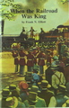 When The Railroad Was King