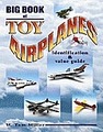 Big Book Of Toy Airplanes - Identification & Value Guide